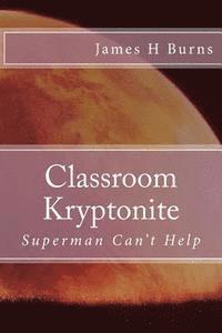 James H. Burns - Classroom Kryptonite: Ten Behaviors That Are Weakening Schools, Häftad