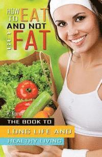 bokomslag How to eat and not get fat: The book to long life and healthy living