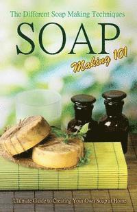 bokomslag Soap Making 101: The Different Soap Making Techniques: Homemade Soap Recipes - Ultimate Guide to Creating Your Own Soap at Home