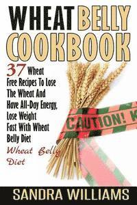 bokomslag Wheat Belly Cookbook: 37 Wheat Free Recipes To Lose The Wheat And Have All-Day Energy, Lose Weight Fast With Wheat Belly Diet