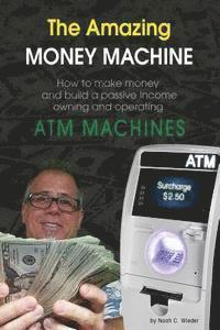 bokomslag The Amazing Money Machine: How To Make Money and Build A Passive Income Owning and Operating ATM Machines