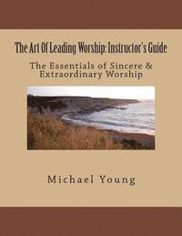 Michael Young - The Art Of Leading Worship: Instructor's Guide: The Essentials of Sincere & Extraordinary Worship, Häftad