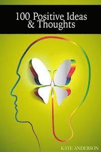 100 Positive Ideas and Thoughts: Brighten Your Day And Your Life!