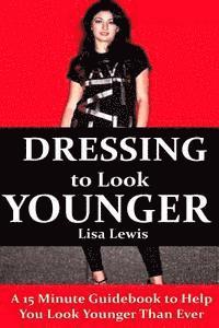 Dressing to Look Younger: A 15 Minute Guidebook To Help You Look Younger Than Ever