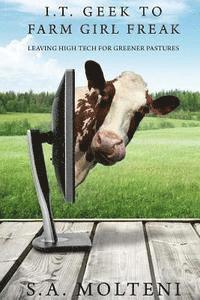 S. a. Molteni - I.T. Geek to Farm Girl Freak: Leaving High Tech for Greener Pastures, Häftad