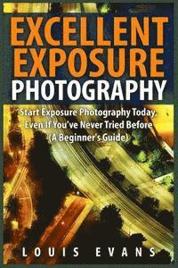 Louis Evans - Excellent Exposure Photography: Start Exposure Photography Today, Even If You've Never Tried Before (A Beginner's Guide), Häftad