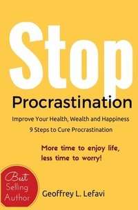 bokomslag Stop Procrastination: Improve Your Health, Wealth and Happiness, 9 Steps to Cure Procrastination: More time to enjoy life, less time to worr