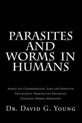 Parasites and Worms in Humans: with Simple yet Comprehensive, Safe and Effective, Educational Therapeutic Protocols Utilizing Herbal Medicines 1