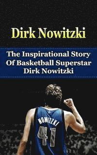 Dirk Nowitzki: The Inspirational Story of Basketball Superstar Dirk Nowitzki