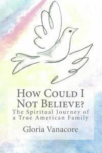 bokomslag How Could I Not Believe? (color edition): The Spiritual Journey of a True American Family
