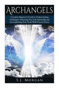 bokomslag Archangels: Complete Beginner's Guide to Understanding Archangels, Advancing Your Life Spiritually, and Accomplishing Your Goals W