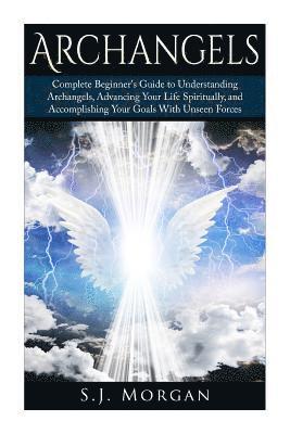 bokomslag Archangels: Complete Beginner's Guide to Understanding Archangels, Advancing Your Life Spiritually, and Accomplishing Your Goals With Unseen Forces