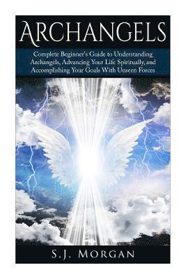 S. J. Morgan - Archangels: Complete Beginner's Guide to Understanding Archangels, Advancing Your Life Spiritually, and Accomplishing Your Goals With Unseen Forces, Häftad