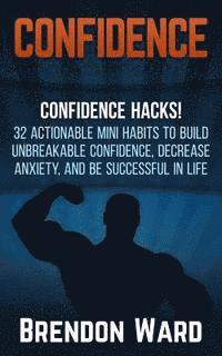 bokomslag Confidence: Confidence Hacks! 32 Actionable Mini Habits to Build Unbreakable Confidence, Decrease Anxiety, and Be Successful in Li