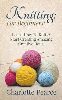 bokomslag Knitting: For Beginners! - Learn How To Knit & Start Creating Amazing Creative Items