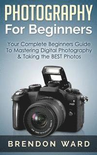 bokomslag Photography For Beginners: Your Complete Beginners Guide To Mastering Digital Photography & Taking the BEST Photos