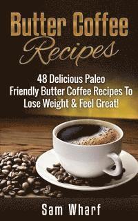 bokomslag Butter Coffee Recipes: 48 Delicious Paleo Friendly Butter Coffee Recipes To Lose Weight & Feel Great!