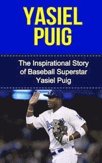 Yasiel Puig: The Inspirational Story of Baseball Superstar Yasiel Puig 1
