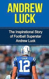 bokomslag Andrew Luck: The Inspirational Story of Football Superstar Andrew Luck