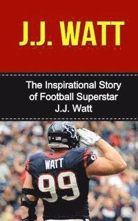 bokomslag J.J. Watt: The Inspirational Story of Football Superstar J.J. Watt