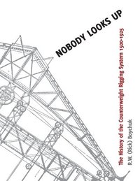 bokomslag Nobody Looks Up: The History of the Counterweight Rigging System: 1500 to 1925