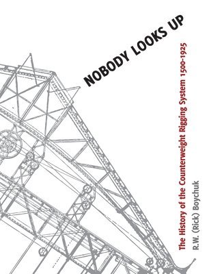 bokomslag Nobody Looks Up: The History of the Counterweight Rigging System: 1500 to 1925