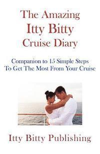 The Amazing Itty Bitty Cruise Diary: Companion to 15 Simple Steps To Get The Most Out Of Your Cruise 1