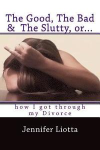 bokomslag The Good, The Bad & The Slutty, or... How I Got Through My Divorce