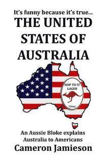 bokomslag The United States of Australia: An Aussie Bloke Explains Australia to Americans