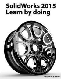 Tutorial Books - SolidWorks 2015 Learn by doing (Part, Assembly, Drawings, Sheet metal, Surface Design, Mold Tools, Weldments, DimXpert, and Rendering), Häftad