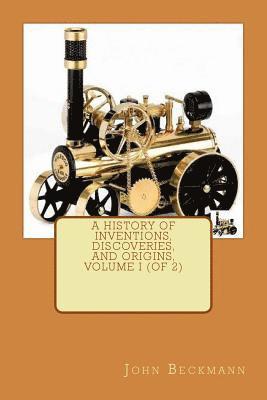 John Beckmann - A History of Inventions, Discoveries, and Origins, Volume I (of 2), Häftad