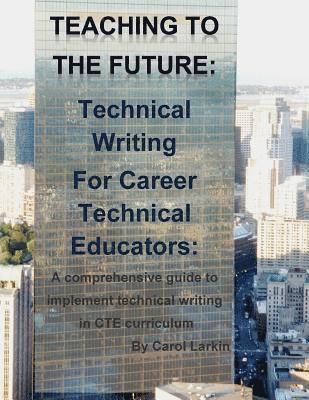 bokomslag Teaching to the Future: Technical Writing for Career Technical Educators: A comprehensive guide to implement technical writing in CTE curricul