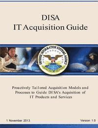 DISA IT Acquisition Guide: Proactively Tailored Acquisition Models and Processes to Guide DI SA's Acquisition of IT Products and Services 1