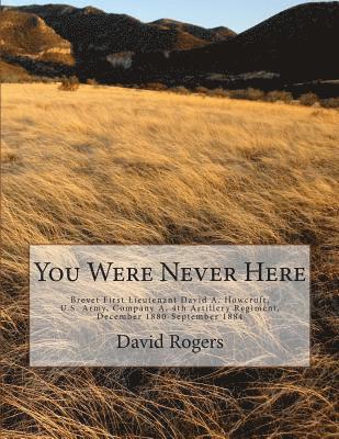 David Rogers - You Were Never Here: Brevet First Lieutenant David A. Hocroft, U.S. Army, Company A, 4th Artillery Regiment, December 1880-September 1884-B, Häftad. Tillgänglighet: Lägg i varukorg