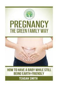 bokomslag Pregnancy the Green Family Way: How to Have a Baby While Still Being Earth-Friendly