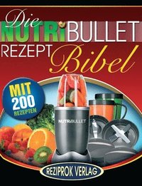 bokomslag Die NutriBullet Rezept Bibel: 200 Köstliche und Gesund-Nahrhafte Blast und Smoothie Rezepte