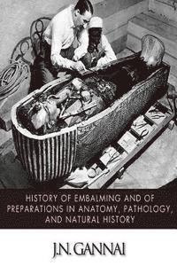J. N. Gannal - History of Embalming and of Preparations in Anatomy, Pathology, and Natural Hiistory, Häftad
