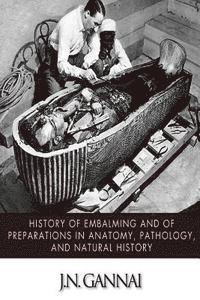 History of Embalming and of Preparations in Anatomy, Pathology, and Natural Hiistory 1