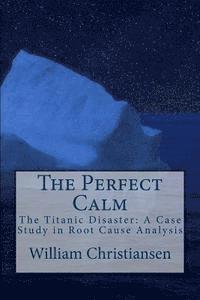 bokomslag The Perfect Calm: The Titanic Disaster: A Case Study in Root Cause Analysis