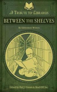 bokomslag Between the Shelves: A Tribute to Libraries by Edmonton Writers