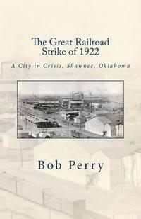 Bob Perry - The Great Railroad Strike of 1922: A Town in Crisis, Shawnee, Oklahoma, Häftad