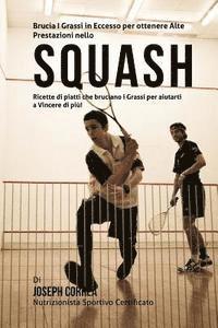 bokomslag Brucia I Grassi in Eccesso per ottenere Alte Prestazioni nello Squash: Ricette di piatti che bruciano i Grassi per aiutarti a Vincere di piu!