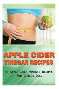 bokomslag Apple Cider Vinegar Recipes: 45 Apple Cider Vinegar Recipes for Weight Loss!