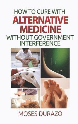 How to Cure with Alternative Medicine without Government Interference 1