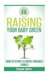 bokomslag Raising Your Baby Green: How to Start A Earth-Friendly Family