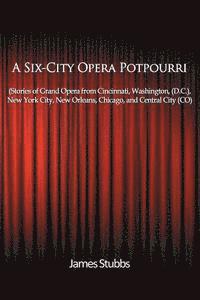 bokomslag A Six-City Opera Potpourri: Stories of Grand Opera from Cincinnati, Washington (D.C.), New York City, New Orleans, Chicago, and Central City (CO)