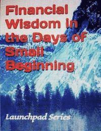 Financial Wisdom in the Days of Small Beginning: Launchpad Series 1