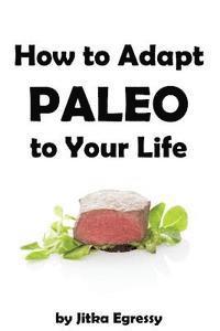 bokomslag How To Adapt Paleo to Your Life: Easy to follow guide how to start with Paleo lifestyle