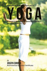 bokomslag Fantastiche Ricette di Piatti per lo Yoga: Aumenta la Muscolatura e diminuisci I Grassi per essere al Meglio