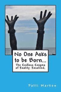 bokomslag No One Asks to be Born...: The Endless Enigma of Reality: Resolved.